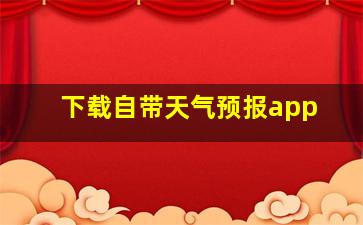 下载自带天气预报app