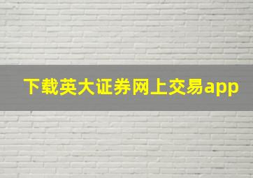 下载英大证券网上交易app