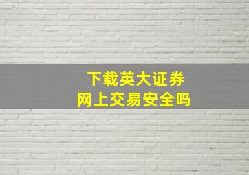 下载英大证券网上交易安全吗