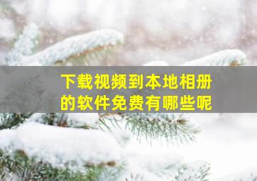 下载视频到本地相册的软件免费有哪些呢