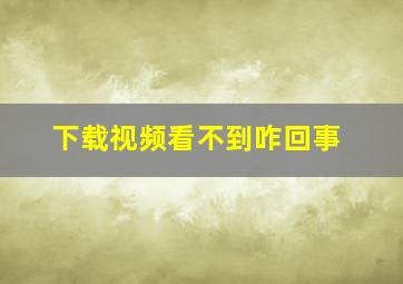 下载视频看不到咋回事