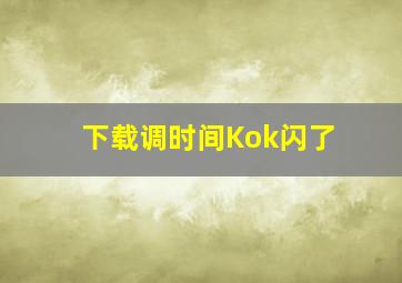 下载调时间Kok闪了