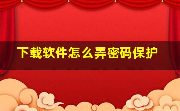 下载软件怎么弄密码保护