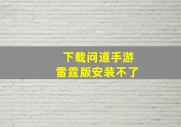 下载问道手游雷霆版安装不了