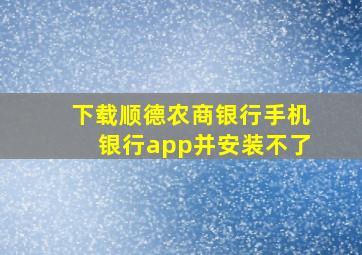 下载顺德农商银行手机银行app并安装不了