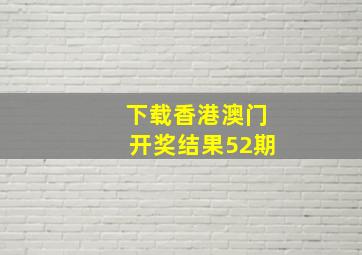 下载香港澳门开奖结果52期