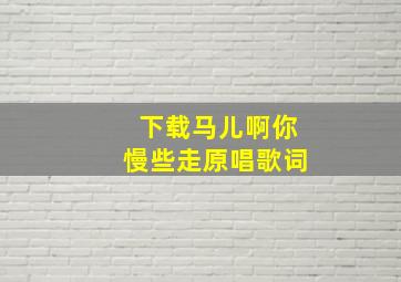 下载马儿啊你慢些走原唱歌词