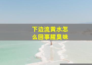 下边流黄水怎么回事腥臭味