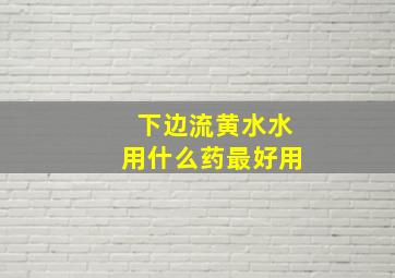 下边流黄水水用什么药最好用