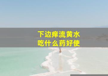 下边痒流黄水吃什么药好使