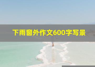 下雨窗外作文600字写景