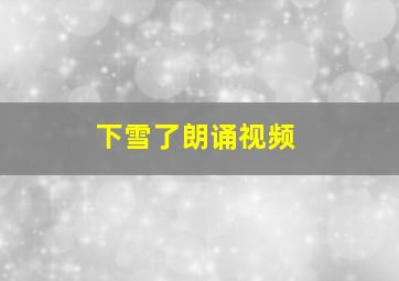 下雪了朗诵视频