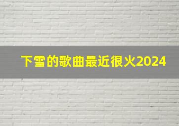 下雪的歌曲最近很火2024