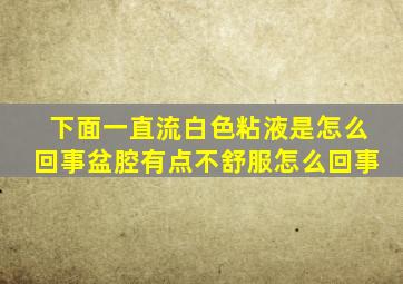 下面一直流白色粘液是怎么回事盆腔有点不舒服怎么回事