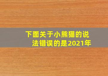 下面关于小熊猫的说法错误的是2021年