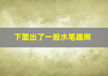 下面出了一股水笔趣阁