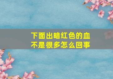 下面出暗红色的血不是很多怎么回事