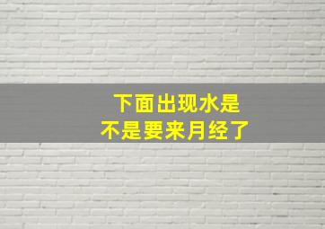 下面出现水是不是要来月经了