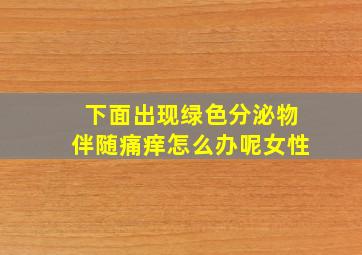 下面出现绿色分泌物伴随痛痒怎么办呢女性