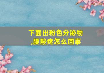 下面出粉色分泌物,腰酸疼怎么回事