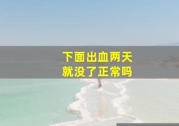 下面出血两天就没了正常吗