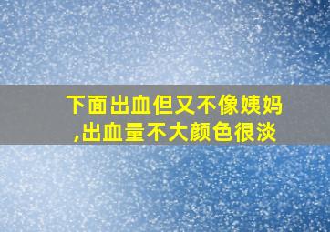 下面出血但又不像姨妈,出血量不大颜色很淡