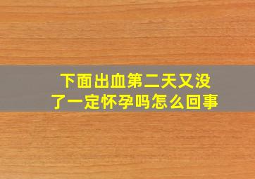 下面出血第二天又没了一定怀孕吗怎么回事