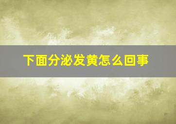 下面分泌发黄怎么回事