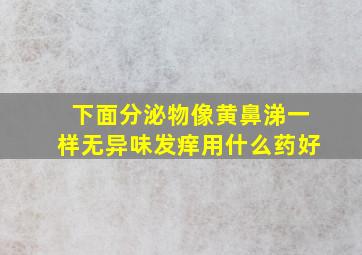 下面分泌物像黄鼻涕一样无异味发痒用什么药好