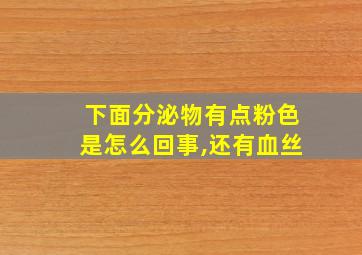 下面分泌物有点粉色是怎么回事,还有血丝