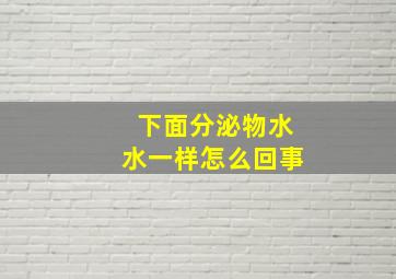 下面分泌物水水一样怎么回事