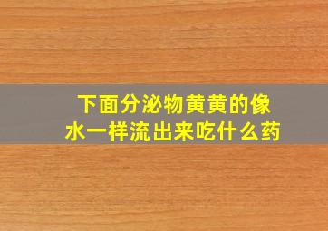 下面分泌物黄黄的像水一样流出来吃什么药