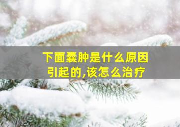 下面囊肿是什么原因引起的,该怎么治疗