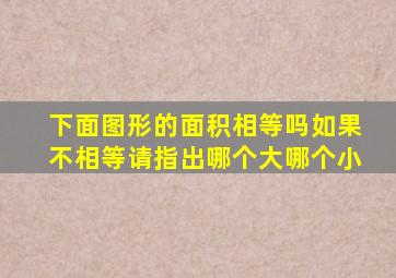 下面图形的面积相等吗如果不相等请指出哪个大哪个小