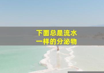 下面总是流水一样的分泌物