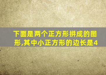 下面是两个正方形拼成的图形,其中小正方形的边长是4