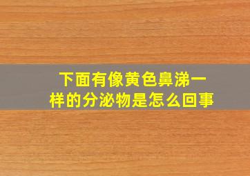 下面有像黄色鼻涕一样的分泌物是怎么回事