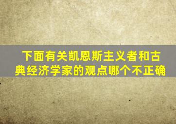 下面有关凯恩斯主义者和古典经济学家的观点哪个不正确