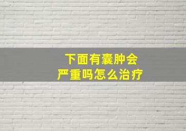 下面有囊肿会严重吗怎么治疗