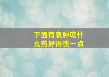 下面有囊肿吃什么药好得快一点