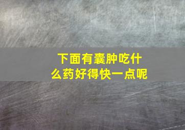 下面有囊肿吃什么药好得快一点呢