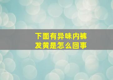 下面有异味内裤发黄是怎么回事