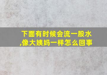 下面有时候会流一股水,像大姨妈一样怎么回事