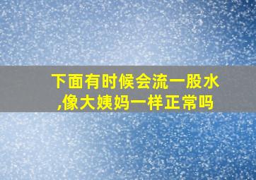 下面有时候会流一股水,像大姨妈一样正常吗