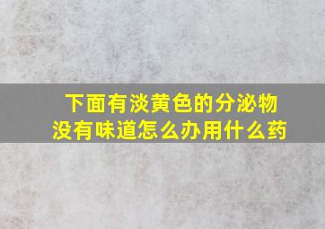 下面有淡黄色的分泌物没有味道怎么办用什么药