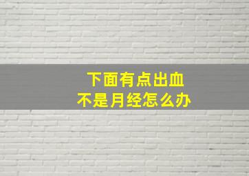 下面有点出血不是月经怎么办