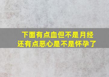 下面有点血但不是月经还有点恶心是不是怀孕了