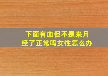 下面有血但不是来月经了正常吗女性怎么办