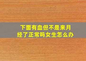 下面有血但不是来月经了正常吗女生怎么办