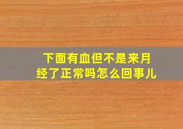 下面有血但不是来月经了正常吗怎么回事儿